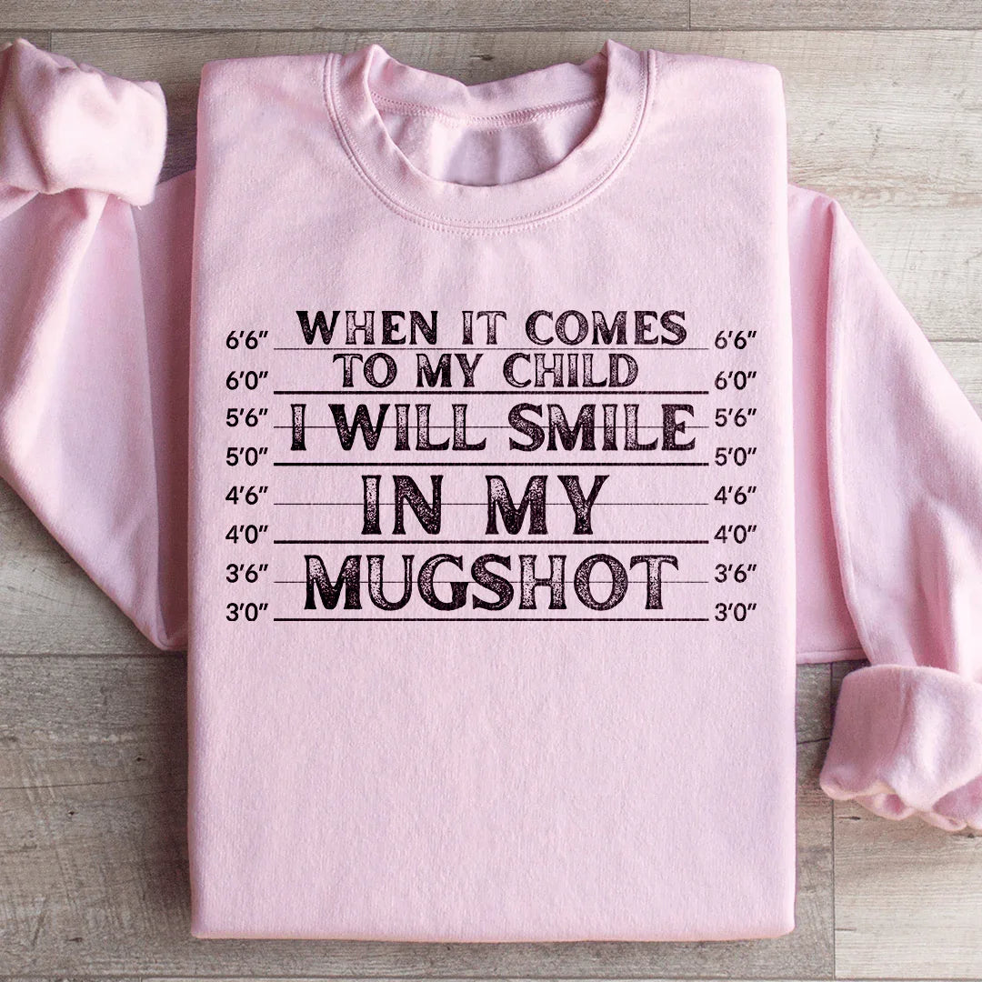 When It Comes To My Child I Will Smile In My Mugshot Sweatshirt