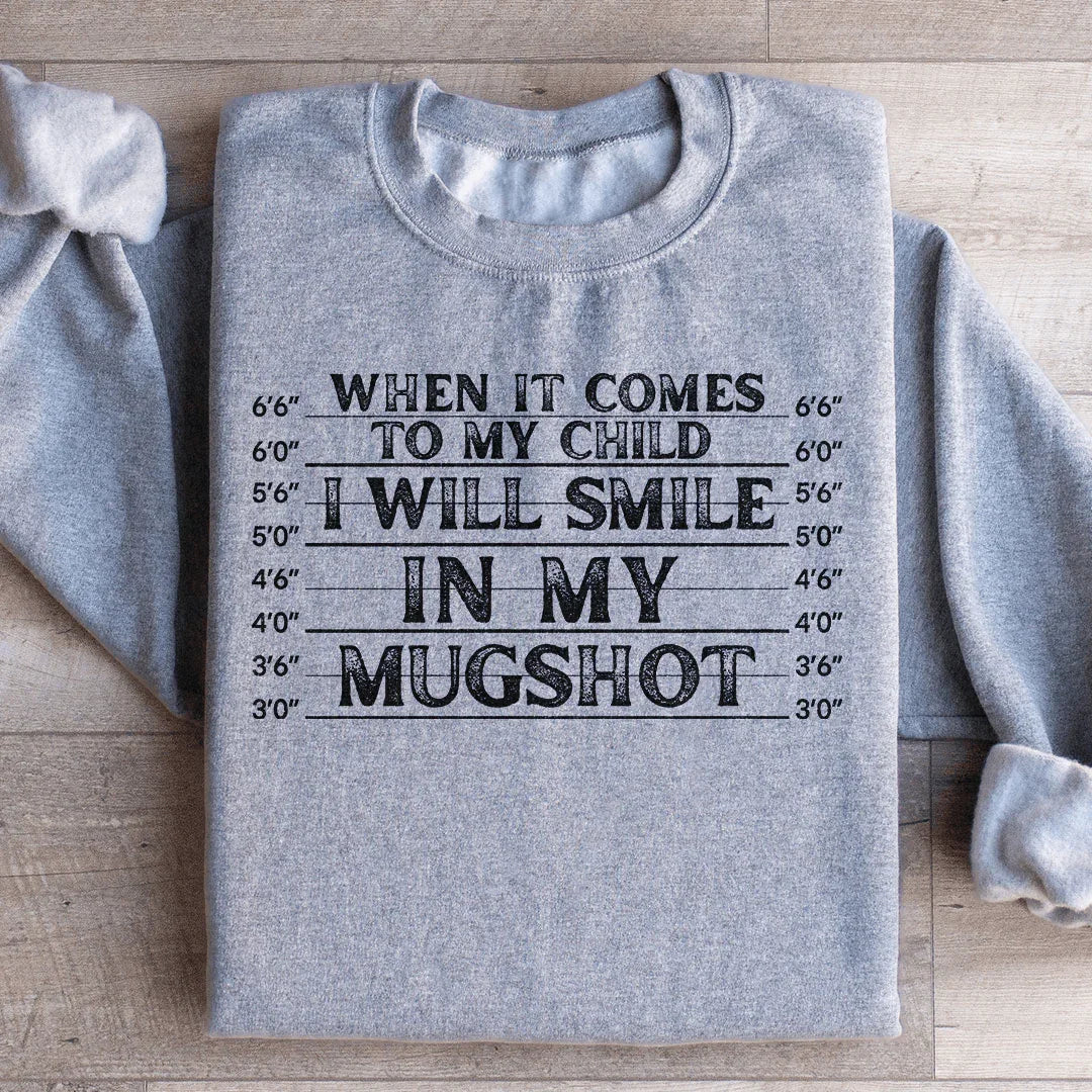 When It Comes To My Child I Will Smile In My Mugshot Sweatshirt
