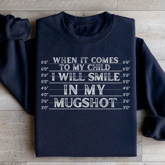 When It Comes To My Child I Will Smile In My Mugshot Sweatshirt