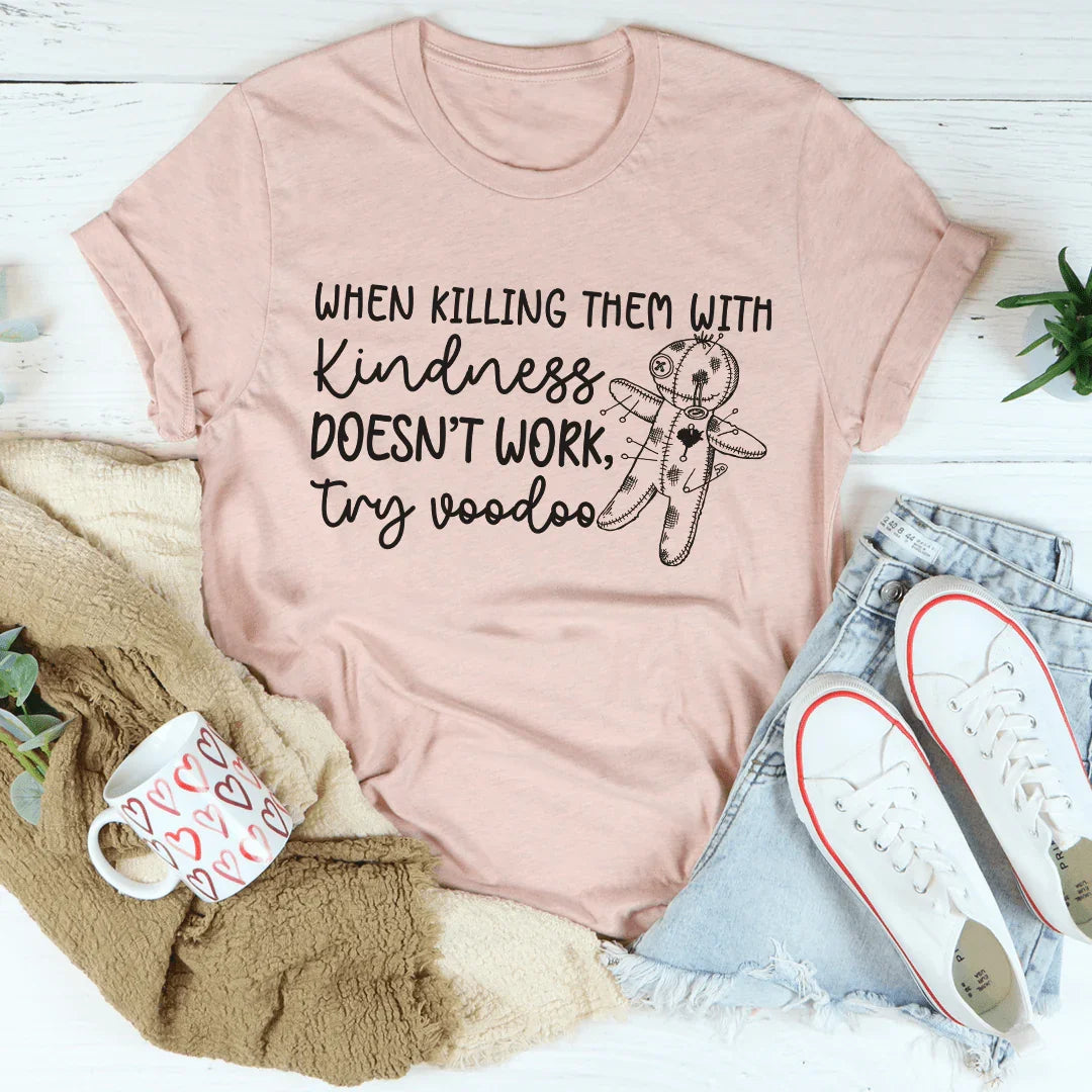 When Killing Them With Kindness Doesn't Work Tee