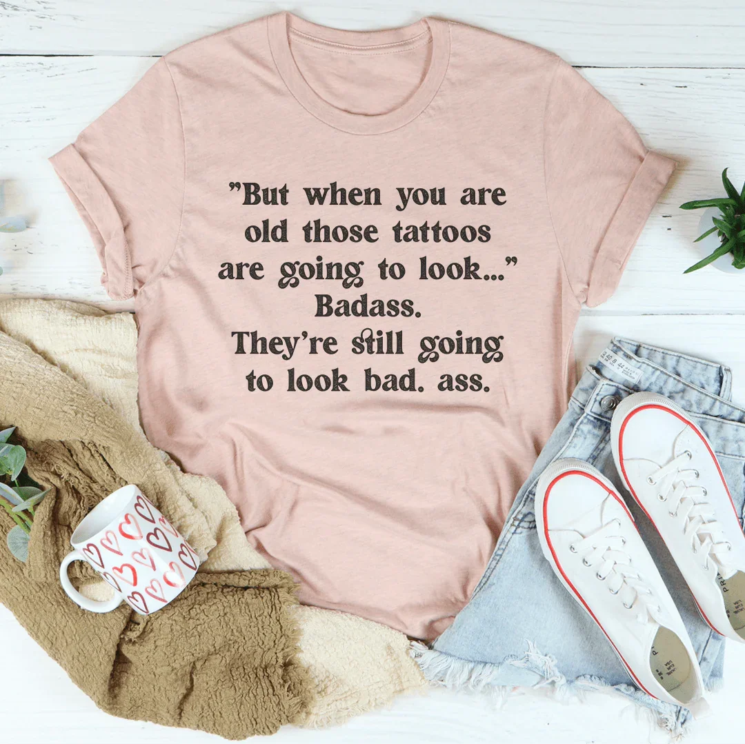 When You Are Old Those Tattoos Are Going To Look Badass Tee
