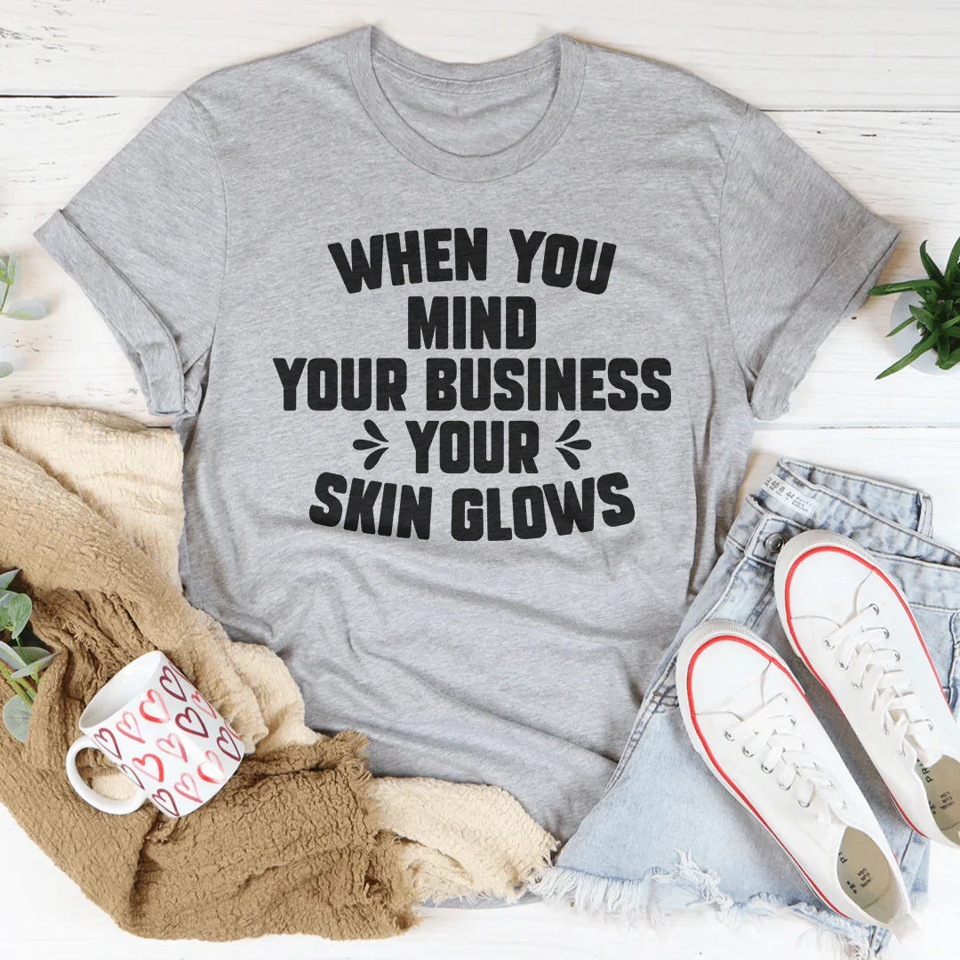 When You Mind Your Business Your Skin Glows Tee