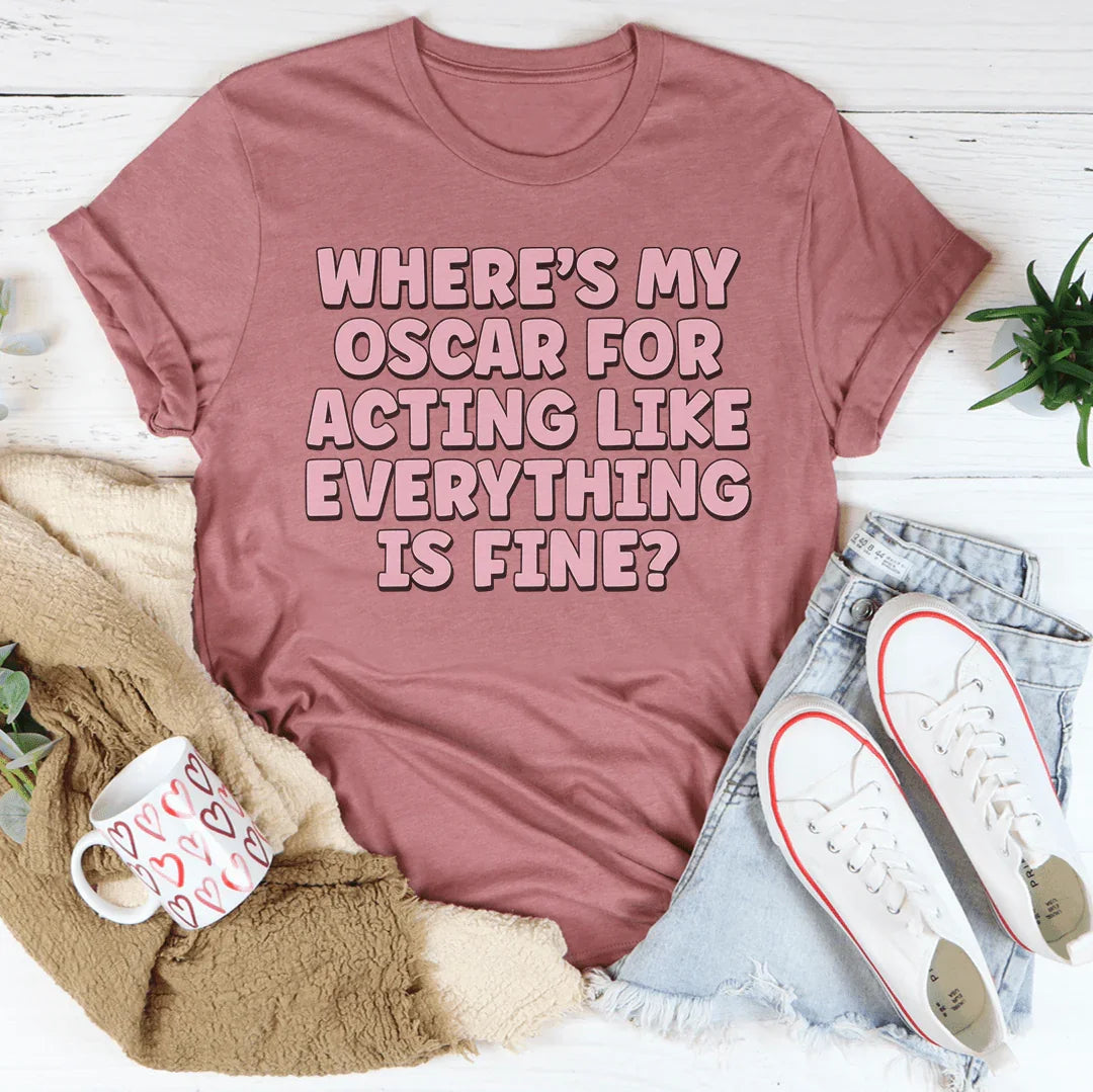 Where’s My Oscar For Acting Like Everything Is Fine Tee