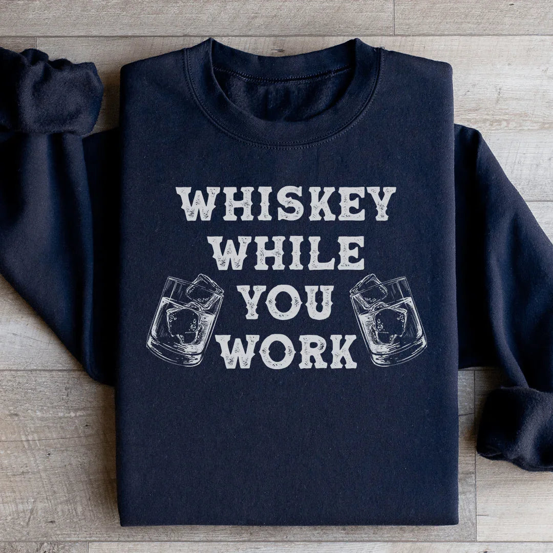 Whiskey While You Work Sweatshirt