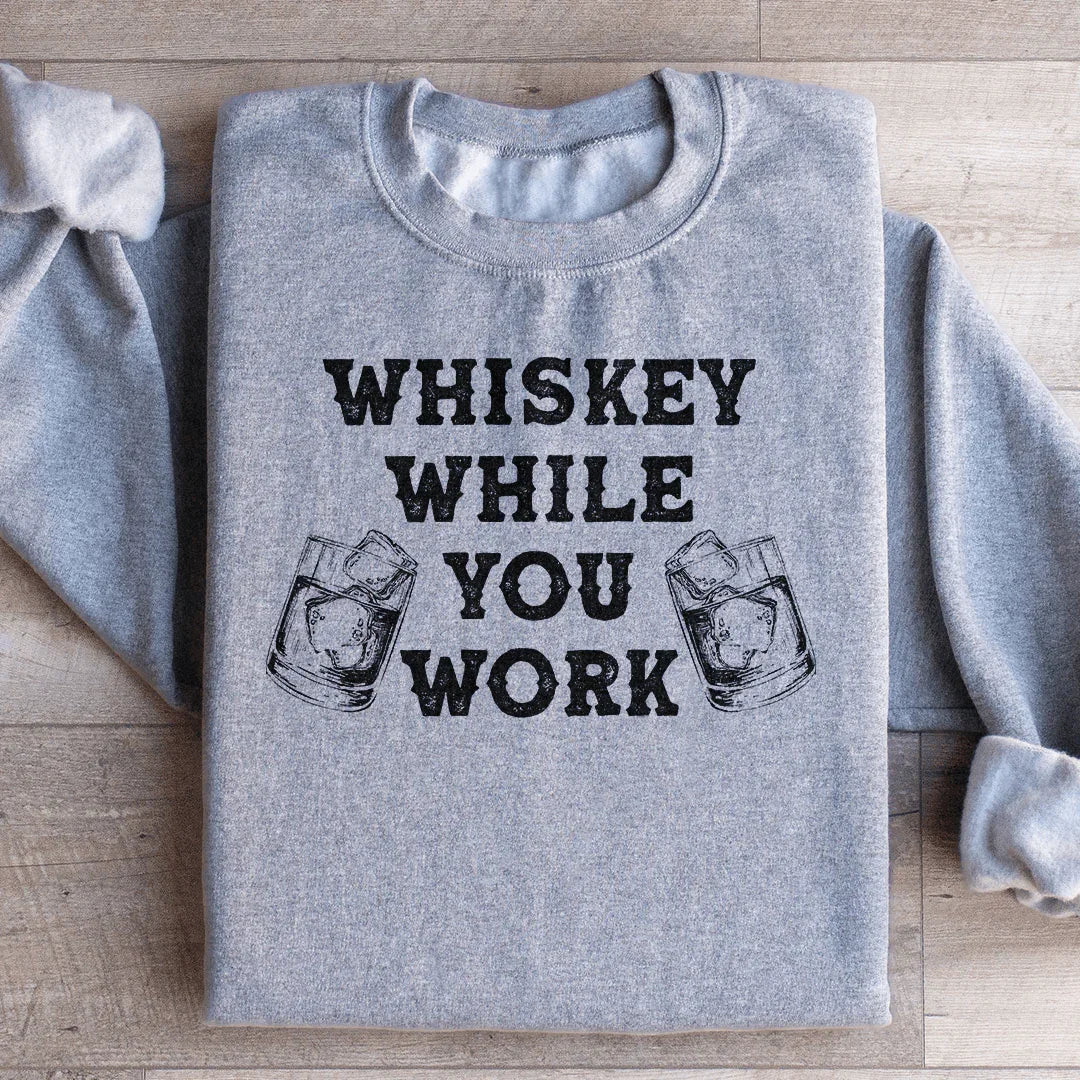 Whiskey While You Work Sweatshirt