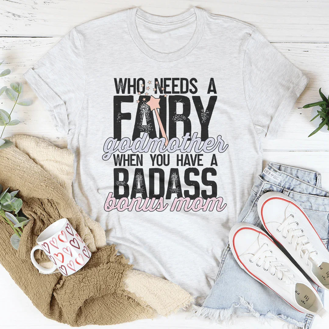 Who Needs A Fairy Godmother When You Have A Badass Bonus Mom Tee