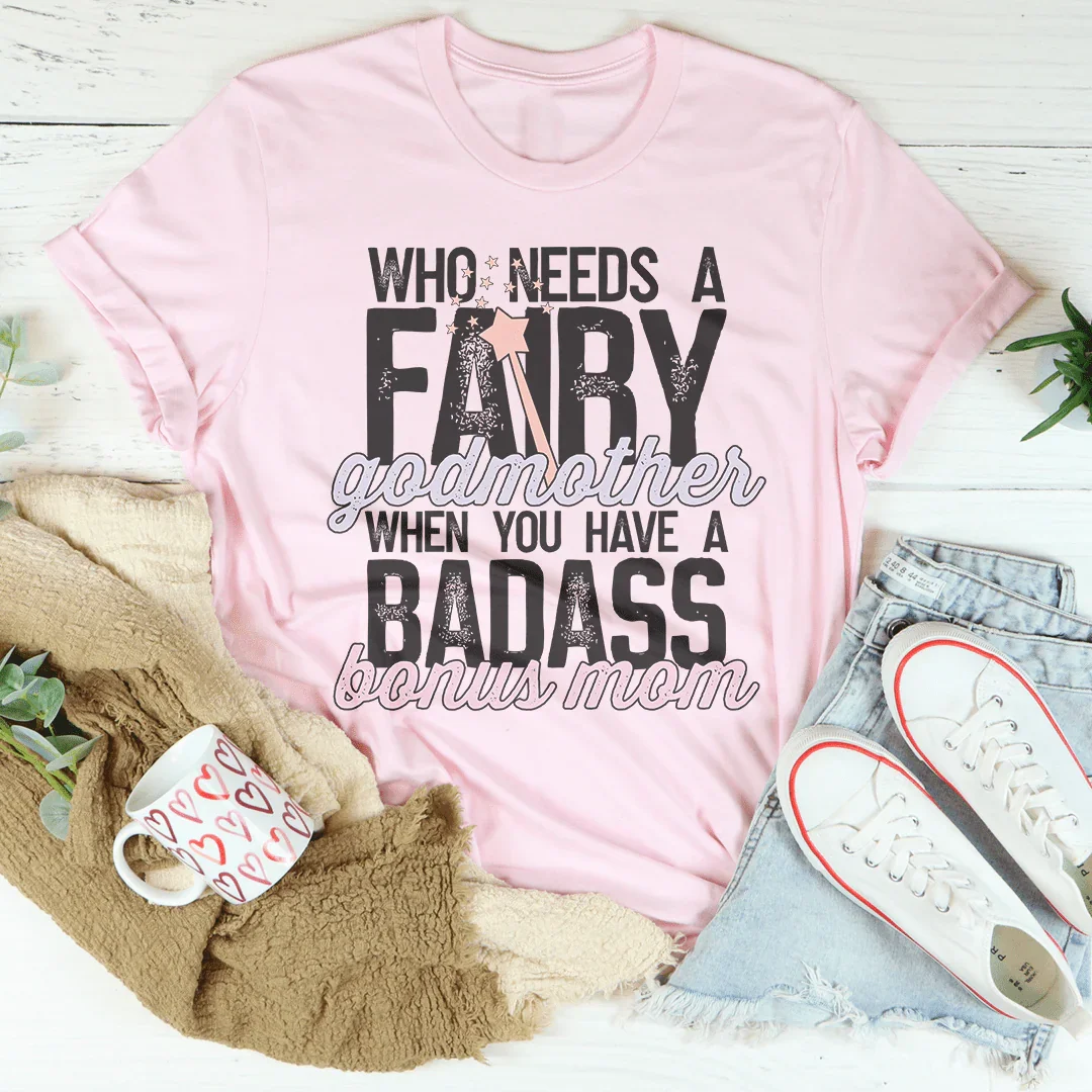 Who Needs A Fairy Godmother When You Have A Badass Bonus Mom Tee