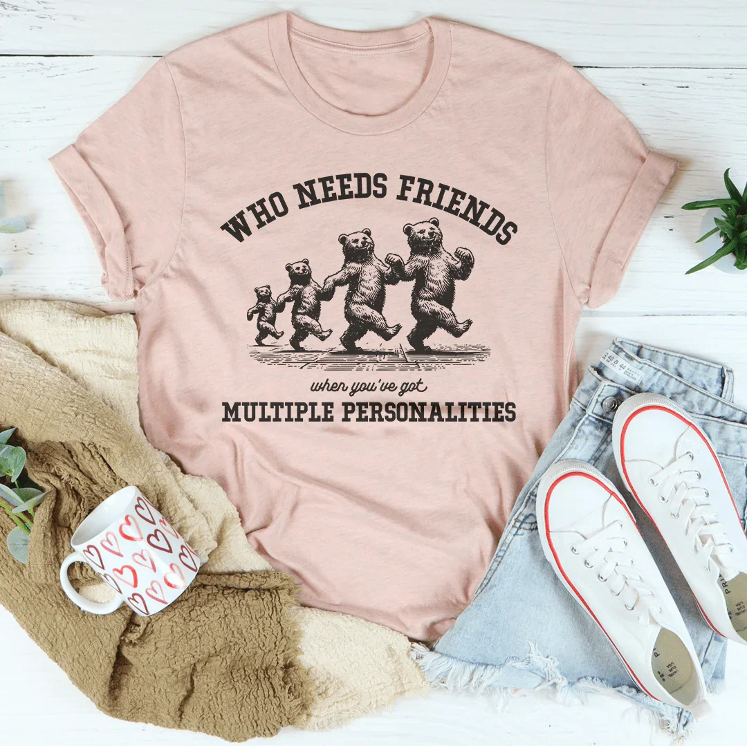 Who Needs Friends When You've Got Multiple Personalities Tee