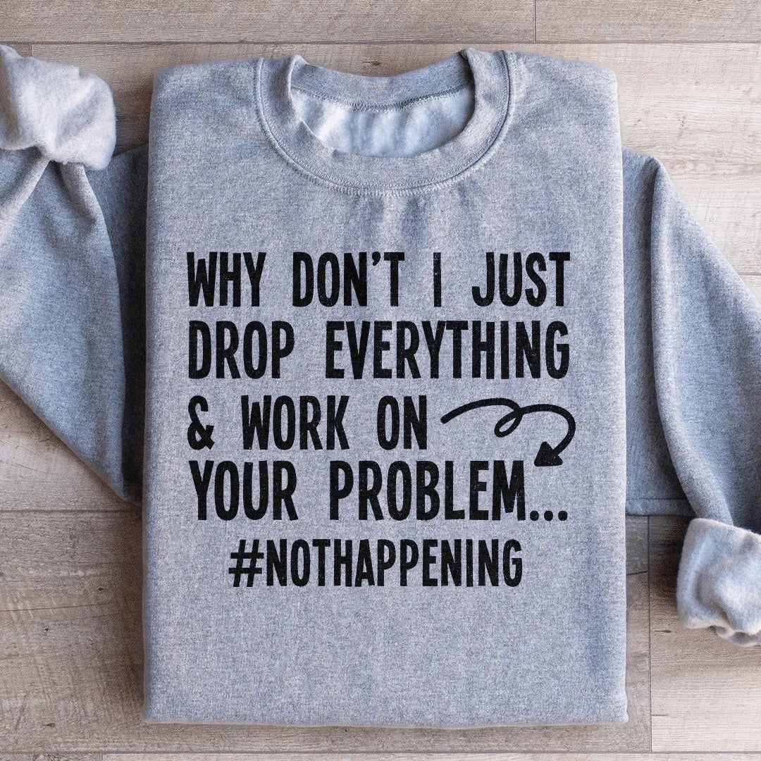 Why Don't I Just Drop Everything  Sweatshirt