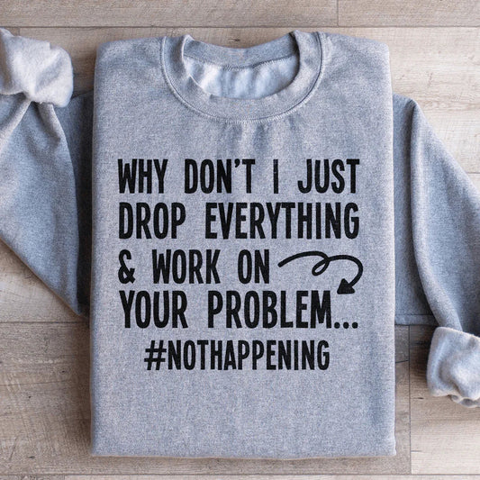 Why Don't I Just Drop Everything  Sweatshirt