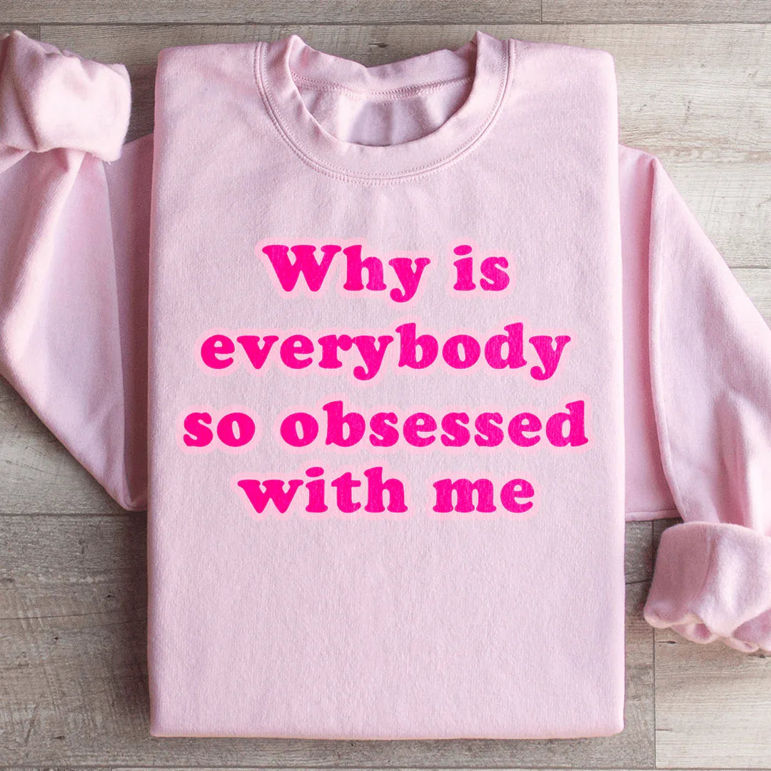 Why Is Everybody So Obsessed With Me Sweatshirt