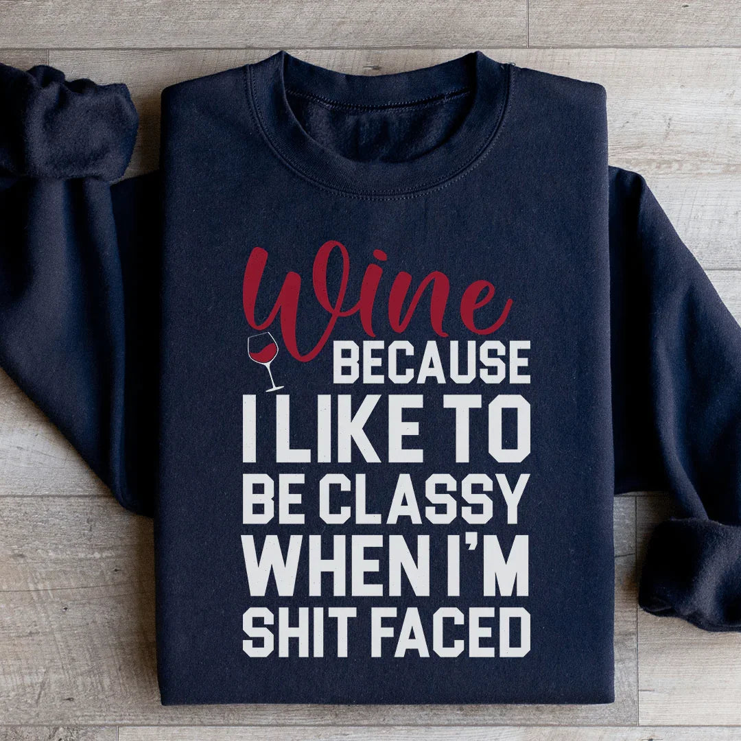 Wine Because I Like To Be Classy Sweatshirt
