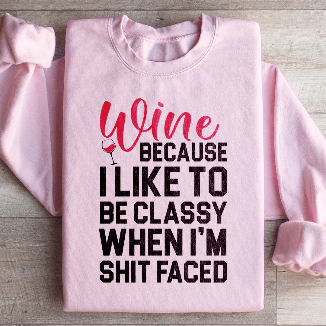 Wine Because I Like To Be Classy Sweatshirt