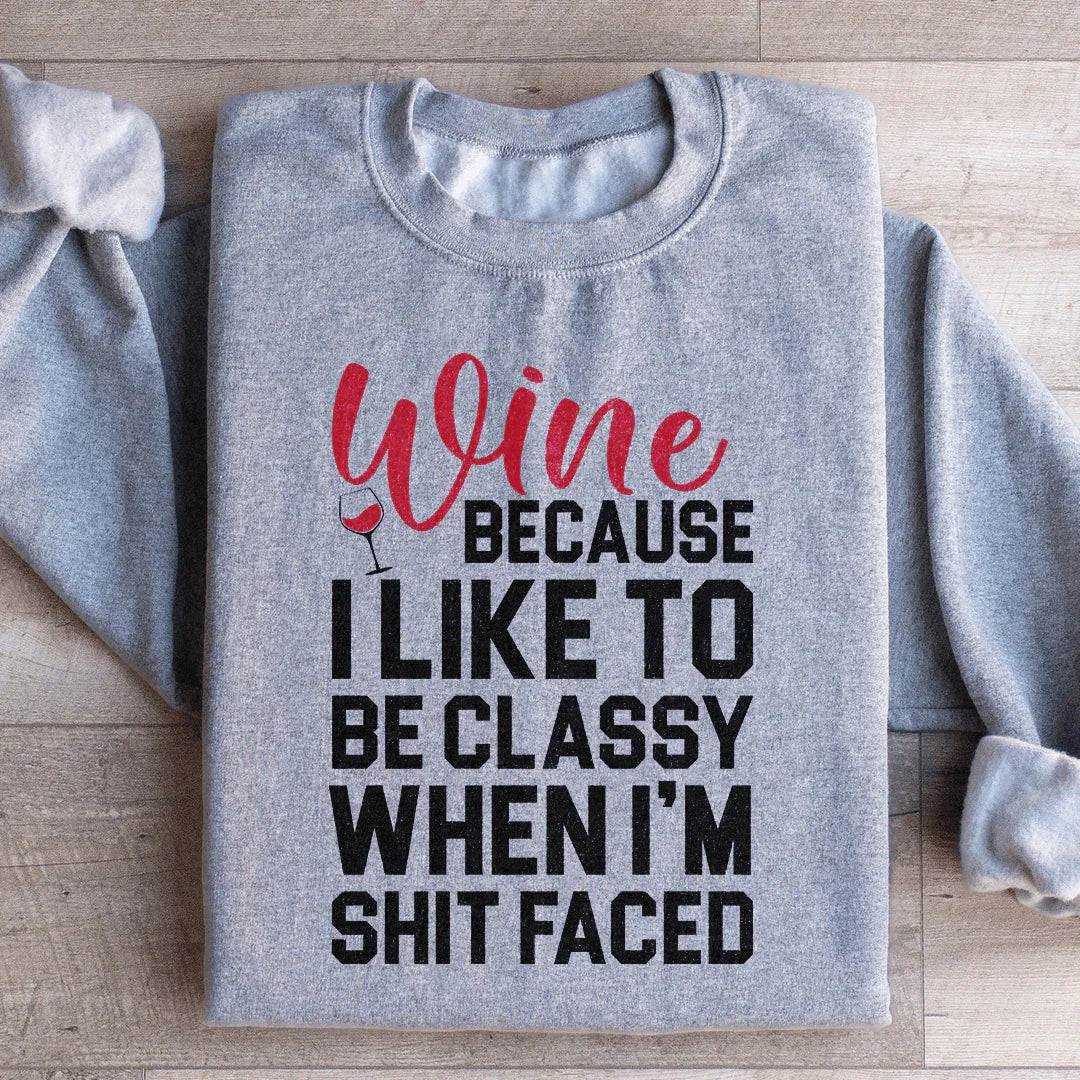 Wine Because I Like To Be Classy Sweatshirt