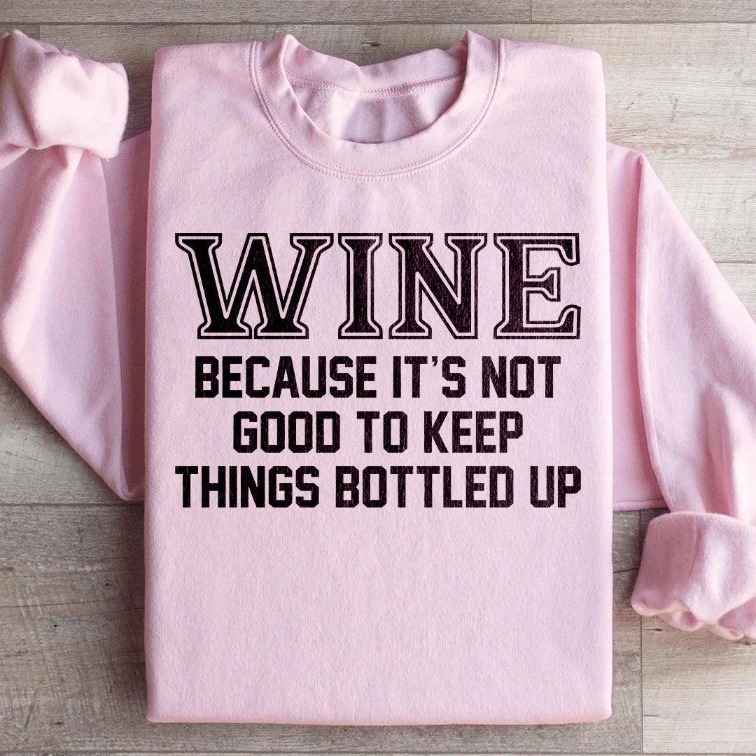 Wine Because It's Not Good To Keep Things Bottled Up Sweatshirt