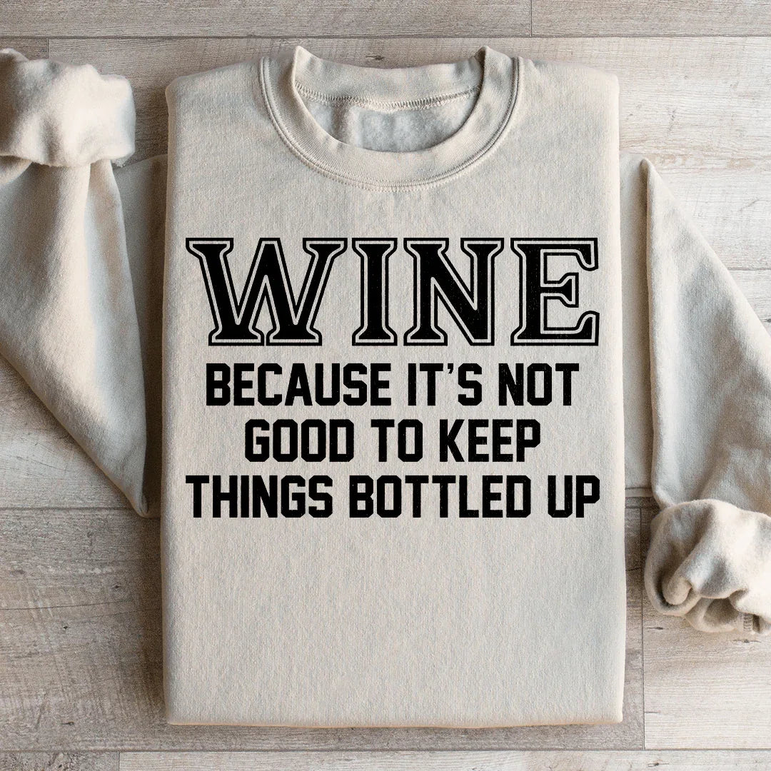 Wine Because It's Not Good To Keep Things Bottled Up Sweatshirt