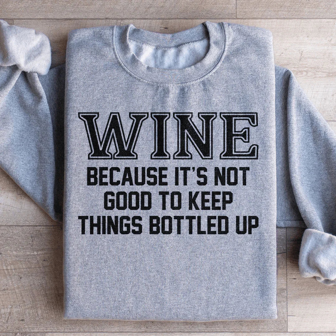 Wine Because It's Not Good To Keep Things Bottled Up Sweatshirt
