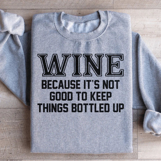 Wine Because It's Not Good To Keep Things Bottled Up Sweatshirt
