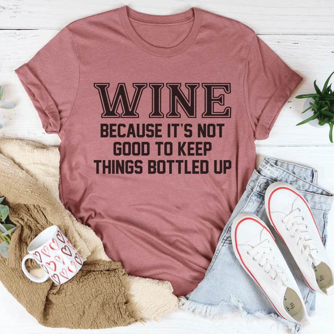 Wine Because It's Not Good To Keep Things Bottled Up Tee