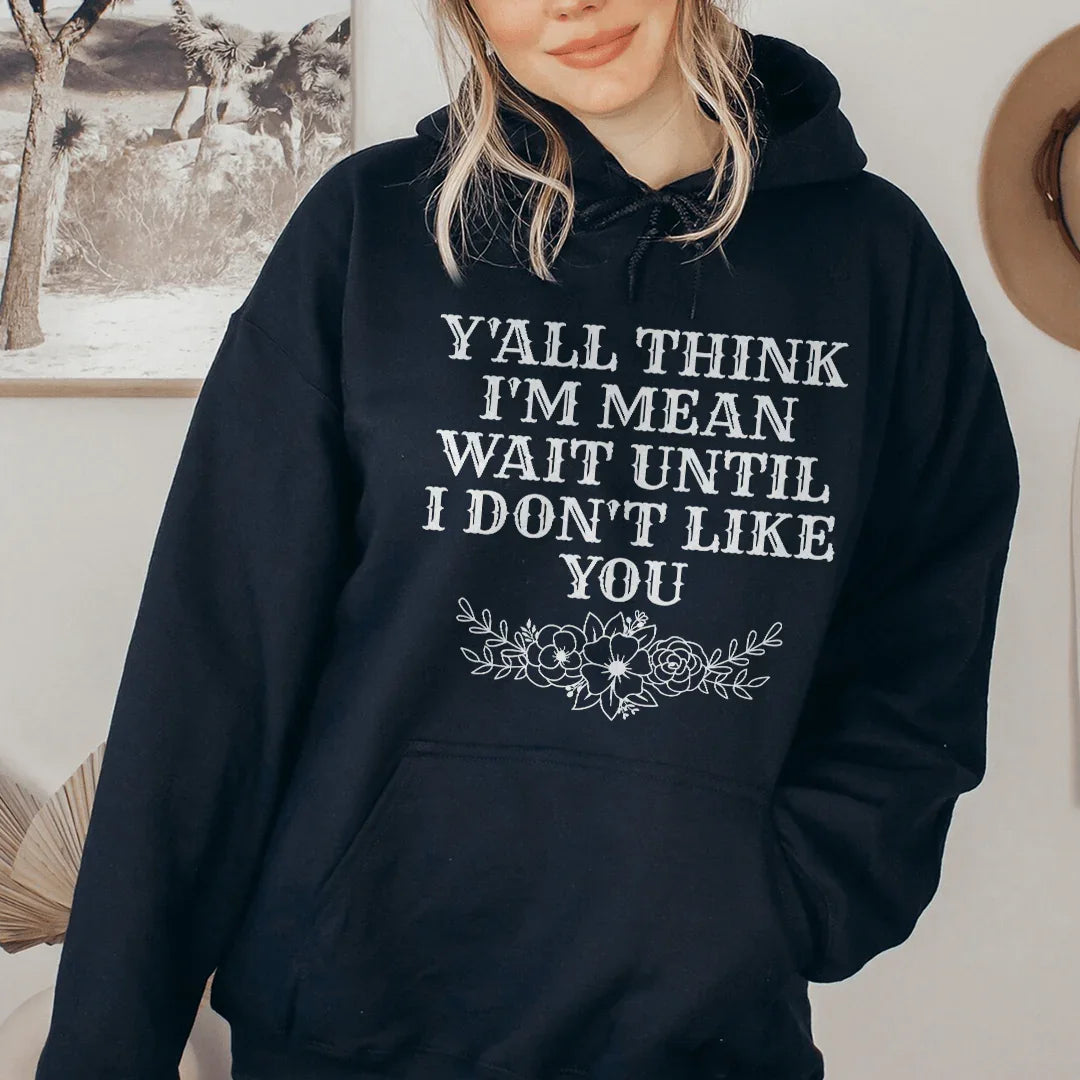 Y'All Think I'm Mean Wait Until I Don't Like You Hoodie