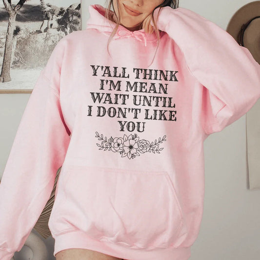 Y'All Think I'm Mean Wait Until I Don't Like You Hoodie