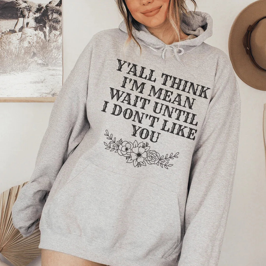 Y'All Think I'm Mean Wait Until I Don't Like You Hoodie