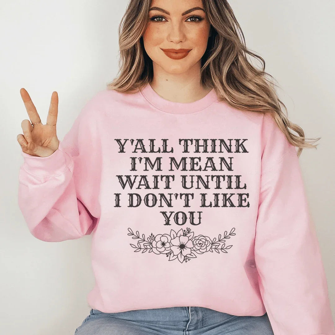 Y'All Think I'm Mean Wait Until I Don't Like You Sweatshirt