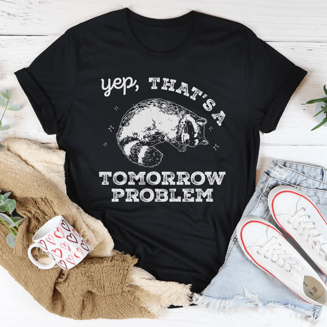 Yep That's A Tomorrow Problem Tee