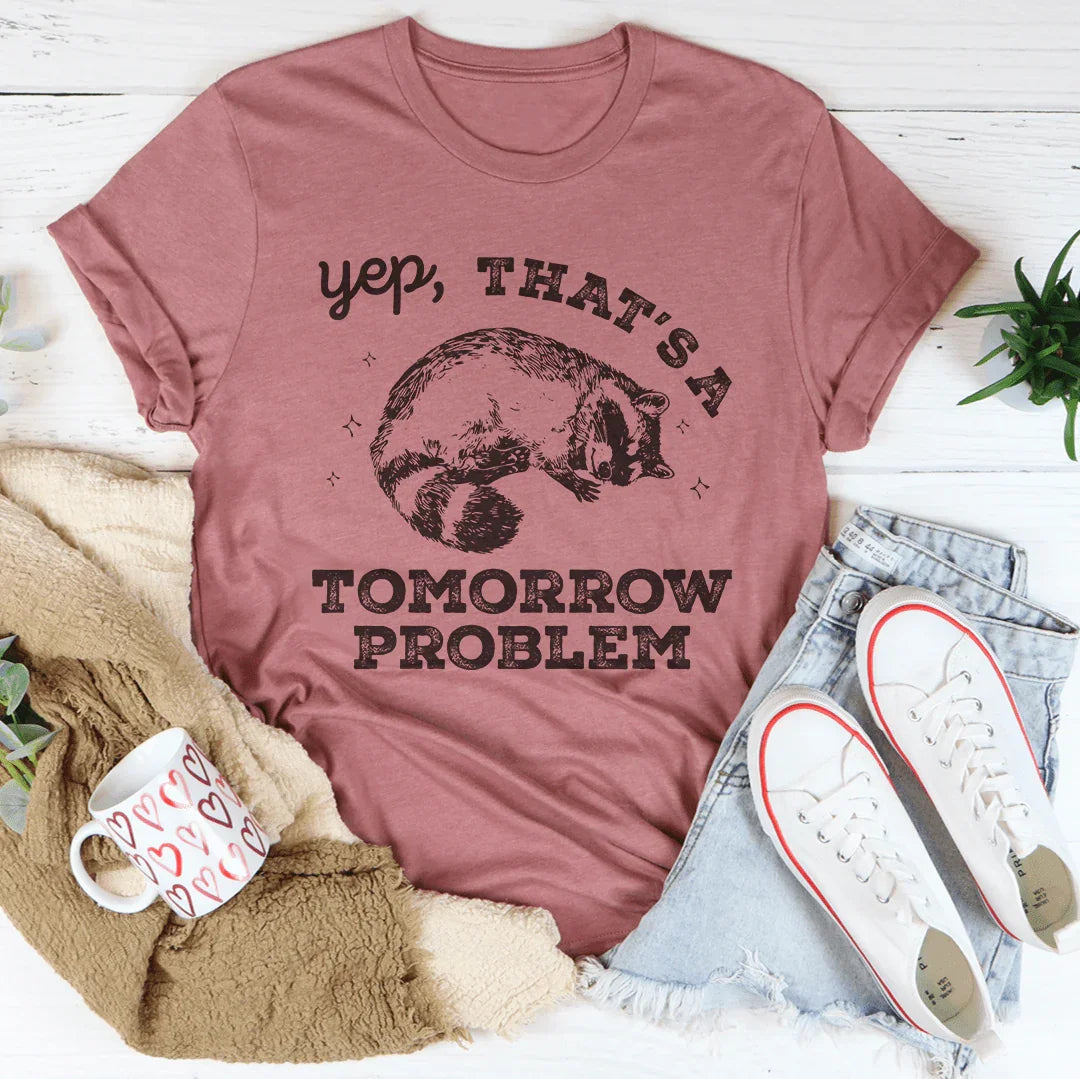 Yep That's A Tomorrow Problem Tee