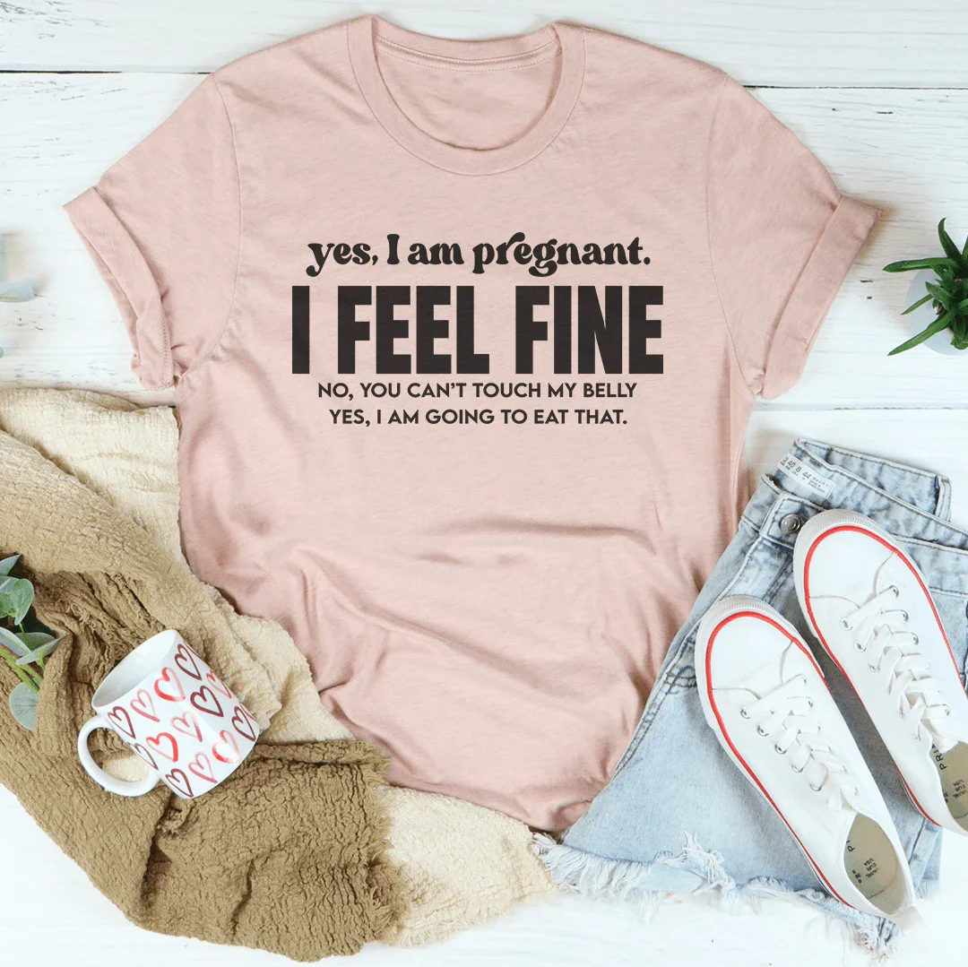 Yes I Am Pregnant I Feel Fine Tee
