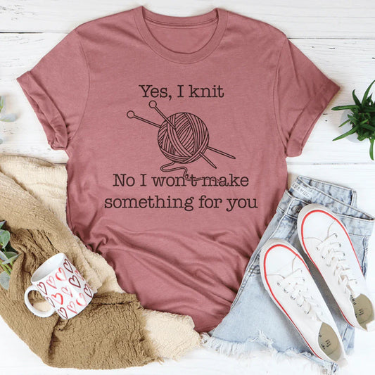 Yes I Knit No I Won't Make Something For You Tee