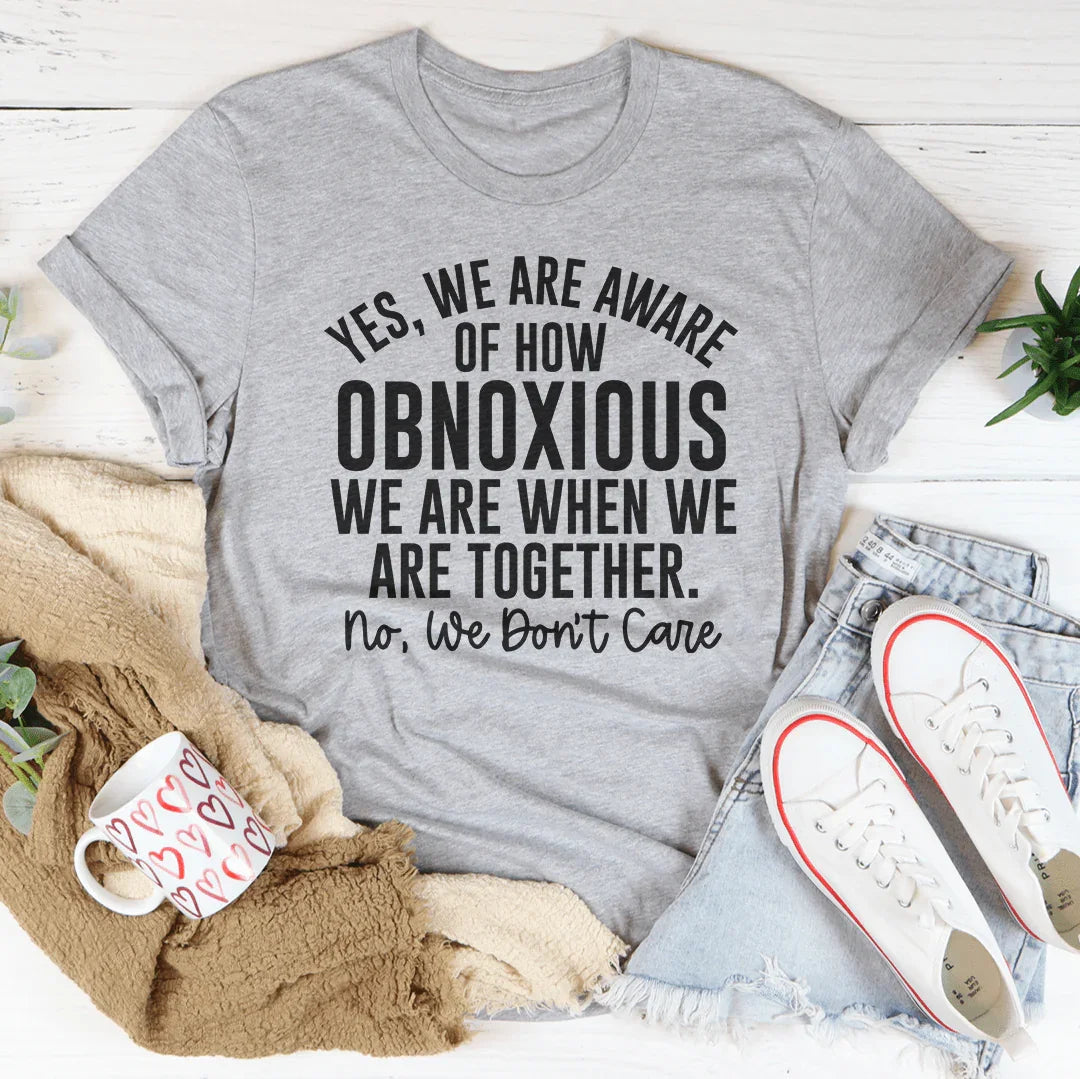 Yes We're Aware Of How Obnoxious We Are Together Tee