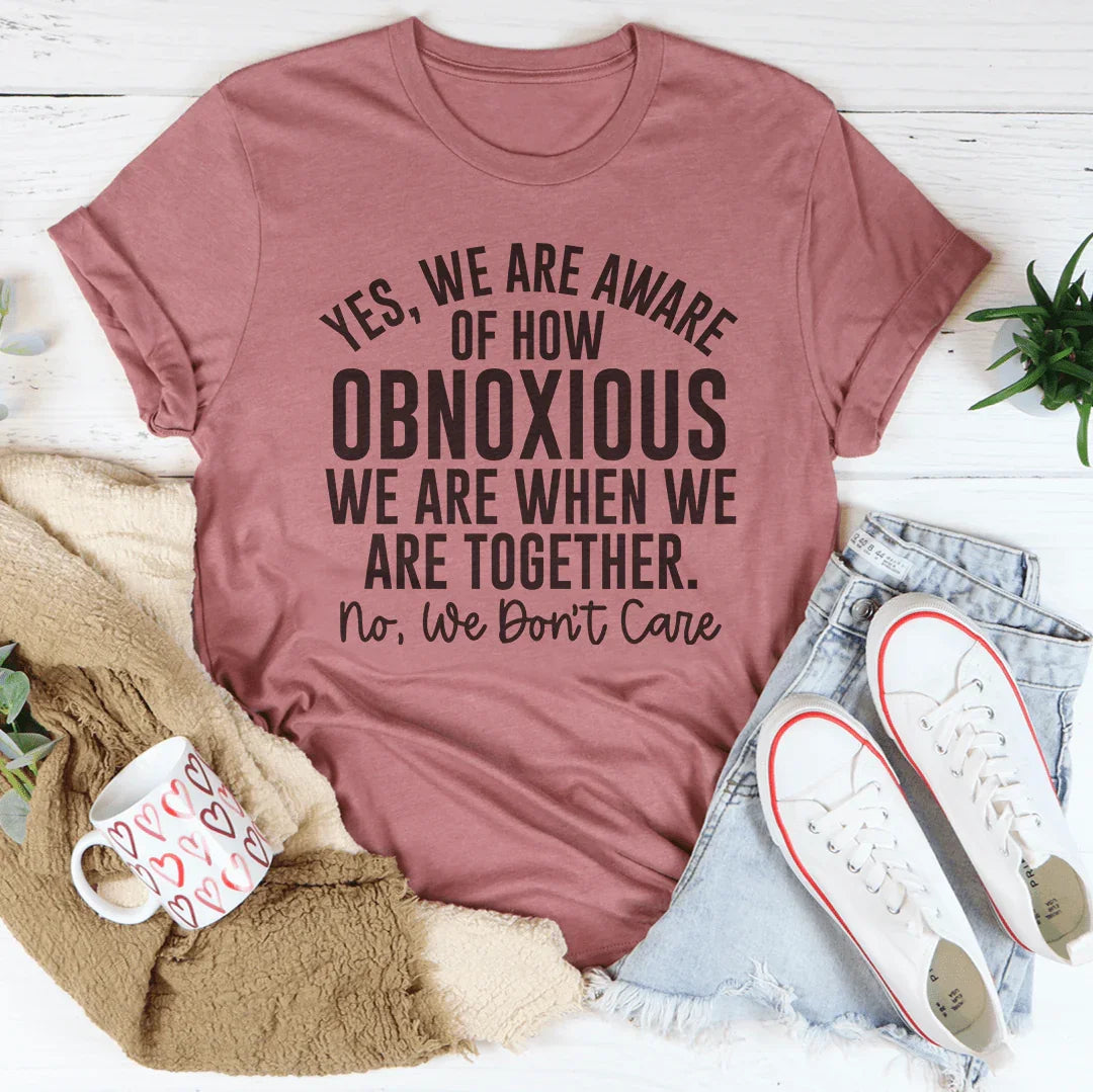 Yes We're Aware Of How Obnoxious We Are Together Tee