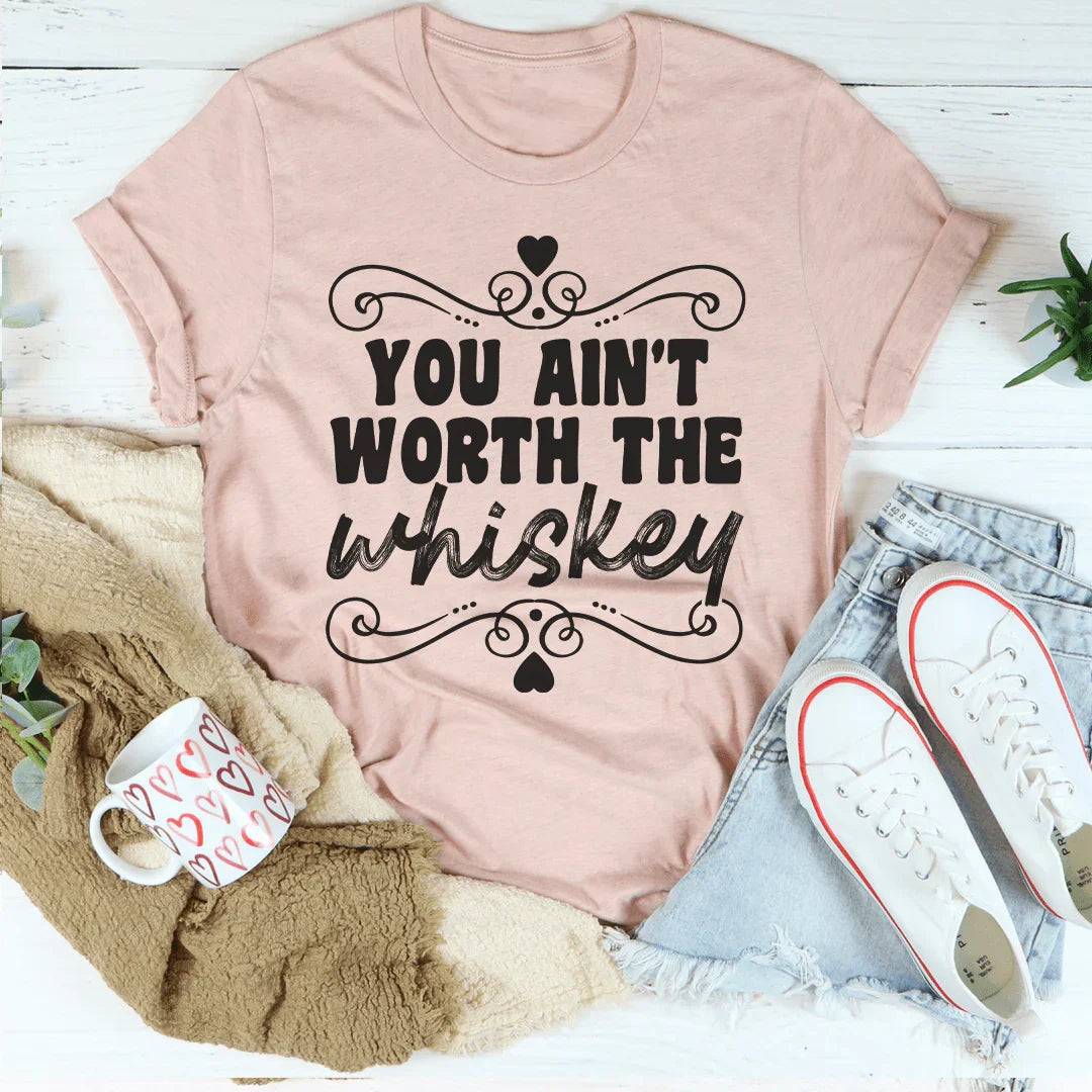 You Ain't Worth The Whiskey Tee