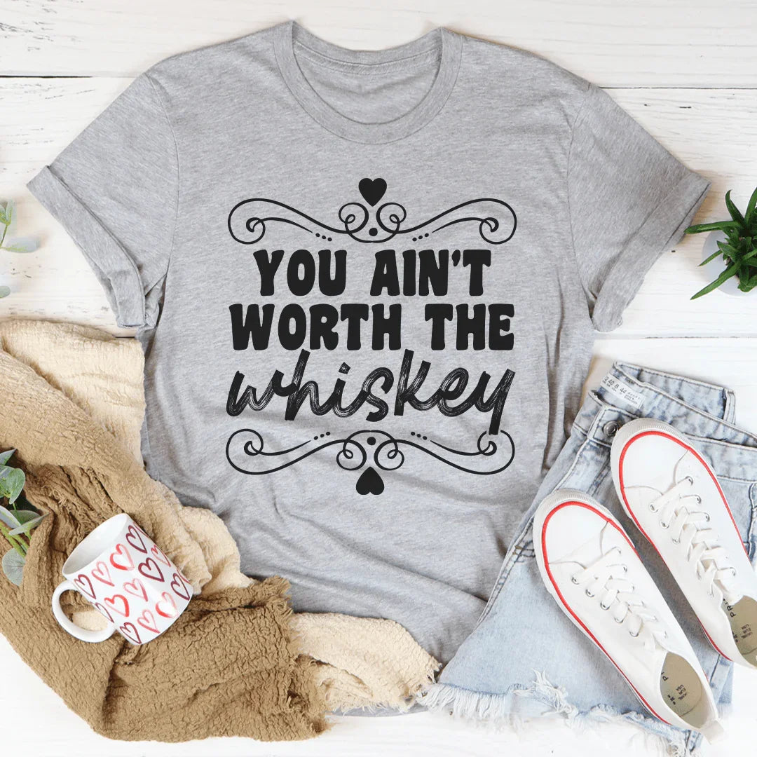 You Ain't Worth The Whiskey Tee
