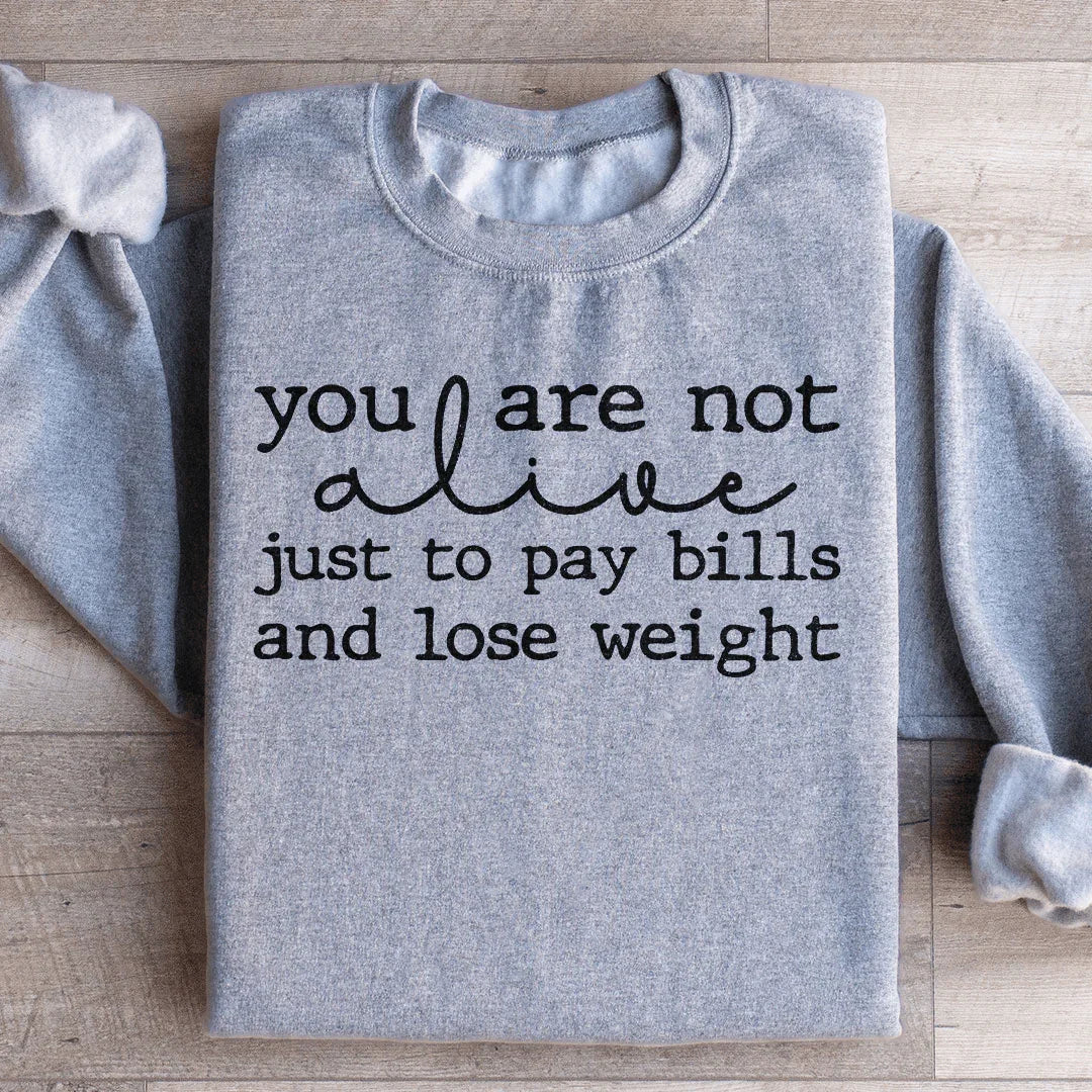 You Are Not Alive Just To Pay Bills And Lose Weight Sweatshirt