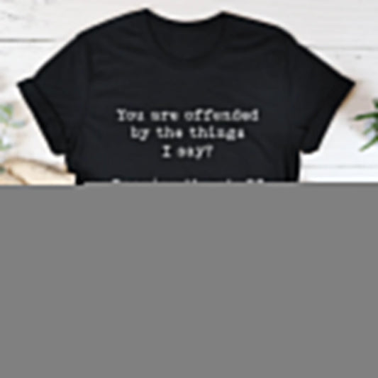 You Are Offended By The Things I Say Tee