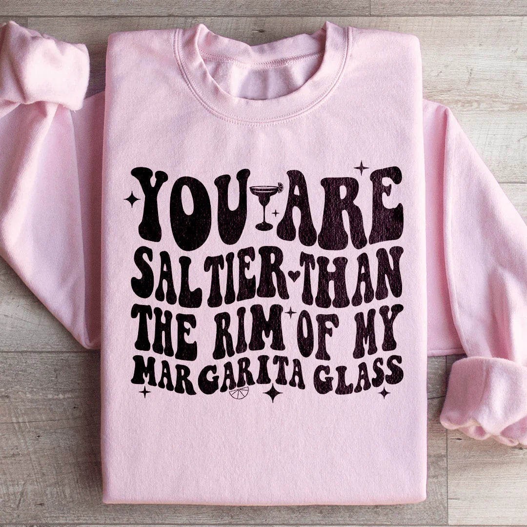 You Are Saltier Than The Rim Of My Margarita Glass Sweatshirt