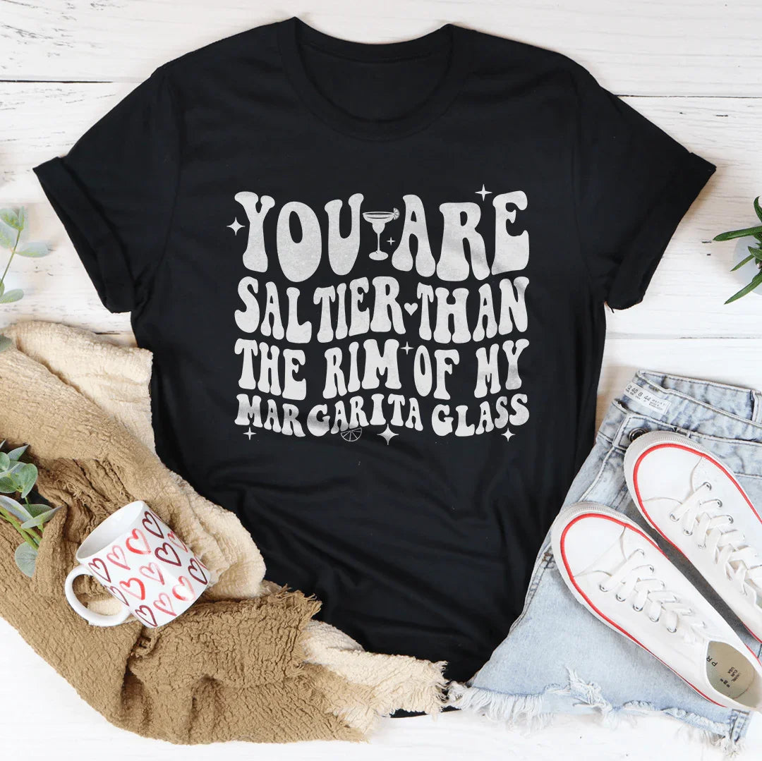 You Are Saltier Than The Rim Of My Margarita Glass Tee
