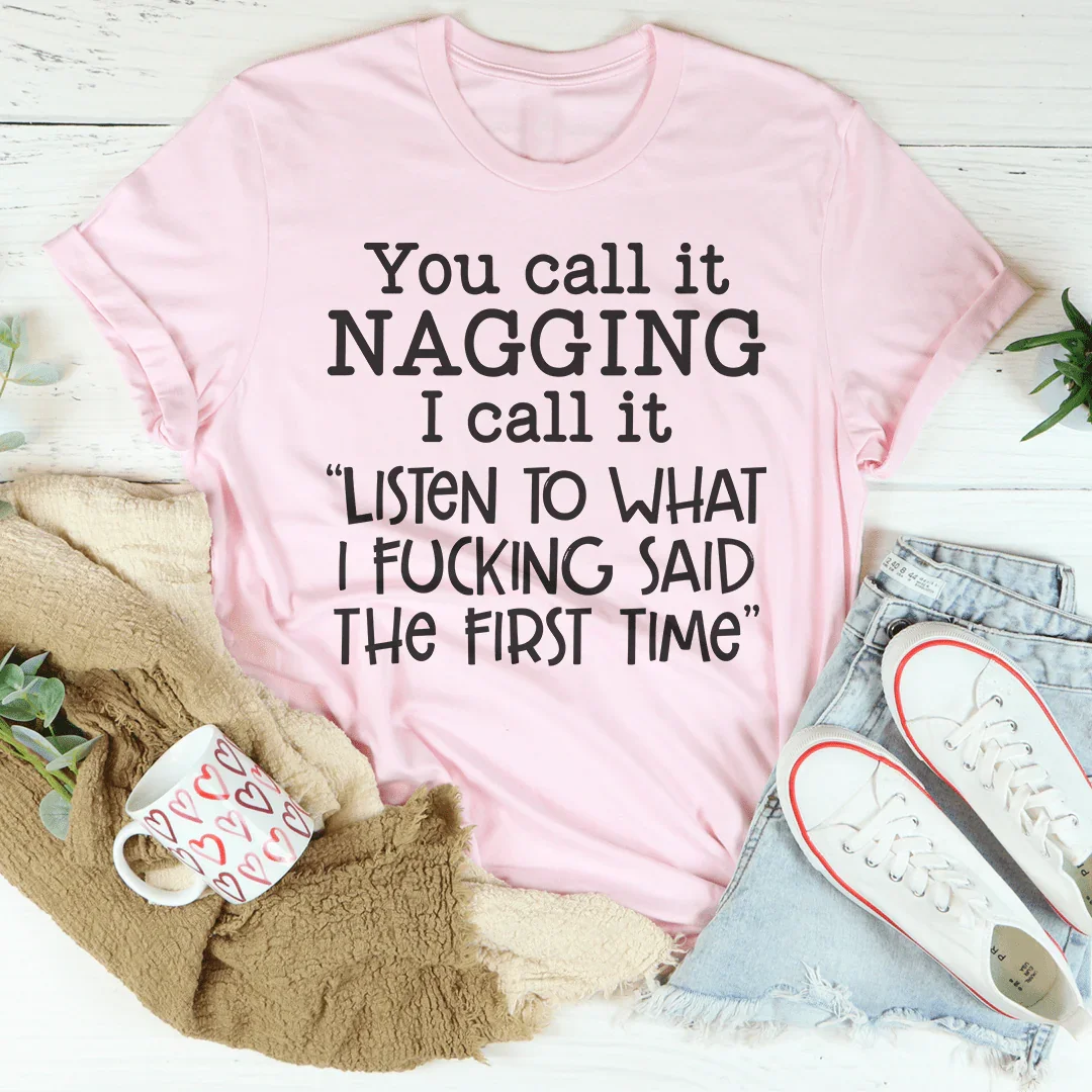 You Call It Nagging I Call It Listen To What I Said The First Time Tee