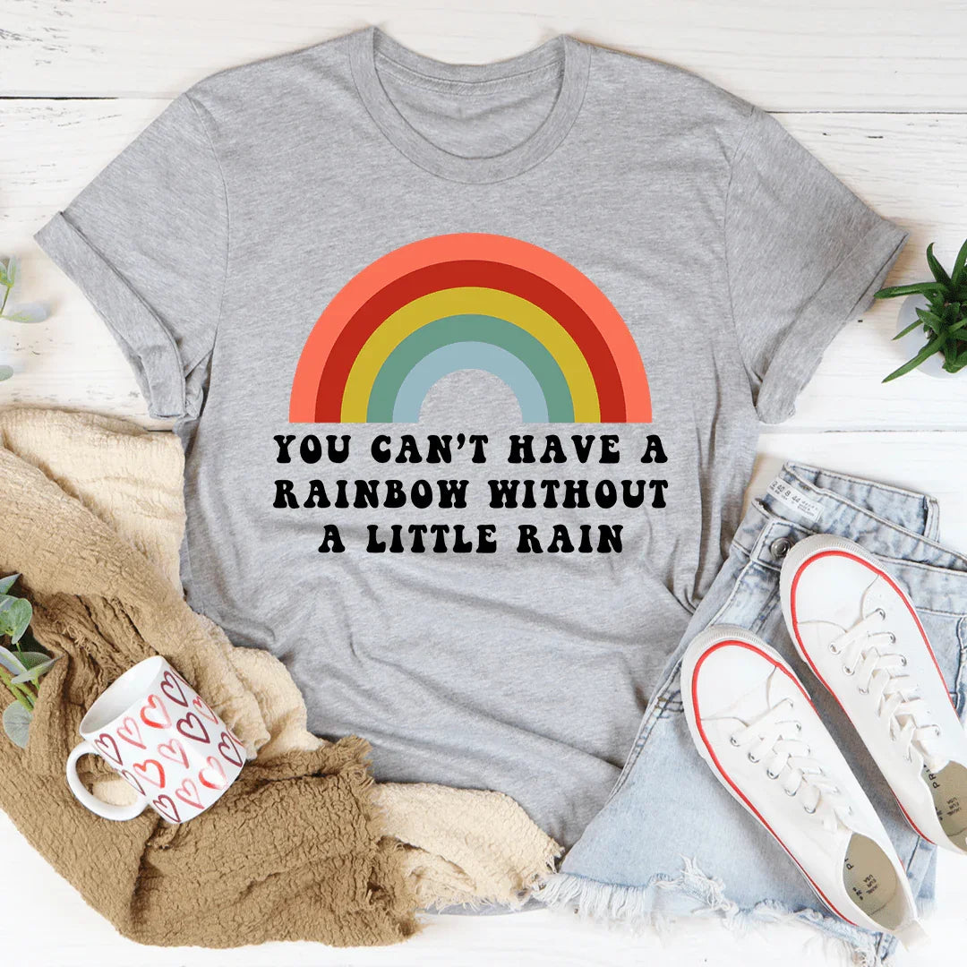 You Can't Have A Rainbow Without A Little Rain Tee