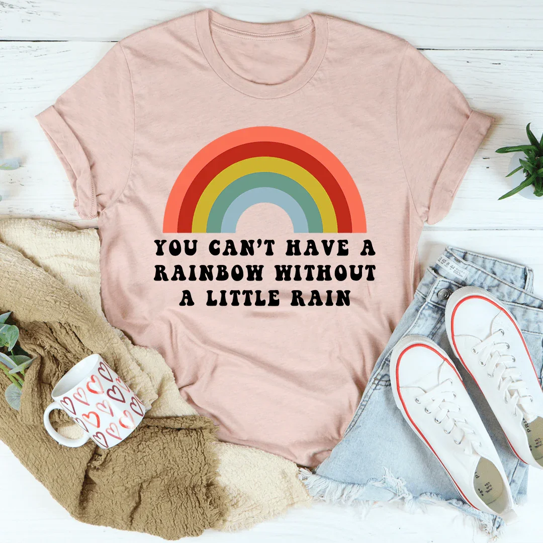 You Can't Have A Rainbow Without A Little Rain Tee