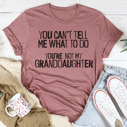 You Can't Tell Me What To Do You're Not My Granddaughter Tee