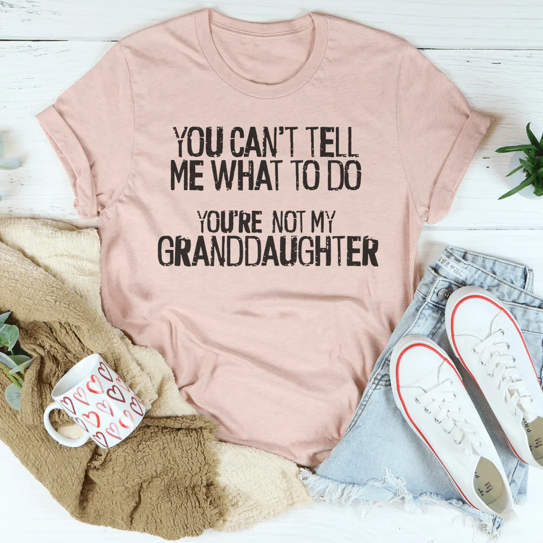 You Can't Tell Me What To Do You're Not My Granddaughter Tee