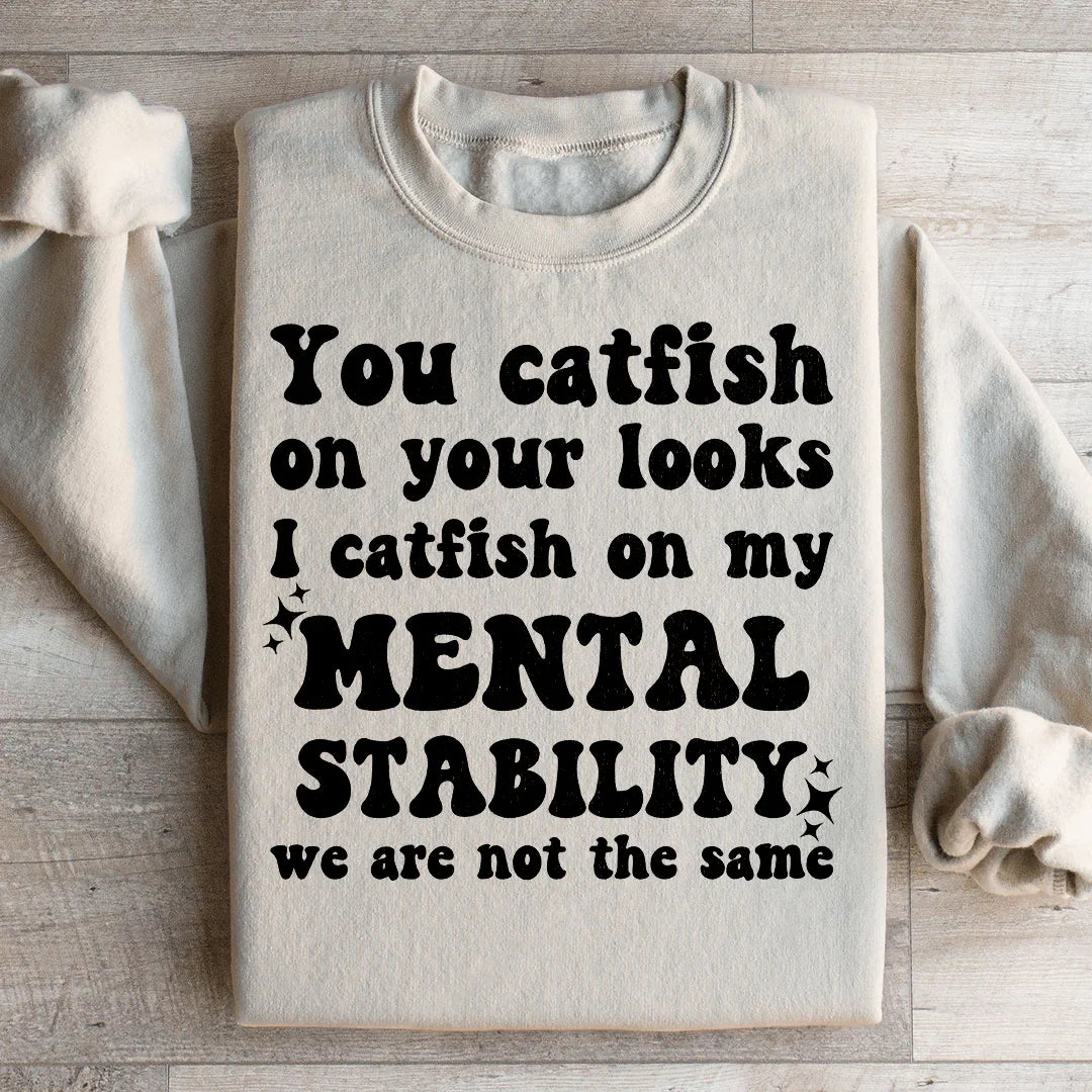 You Catfish On Your Looks I Catfish On My Mental Stability We Are Not The Same Sweatshirt