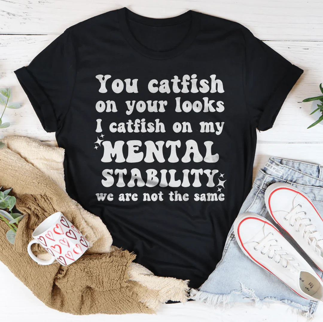 You Catfish On Your Looks I Catfish On My Mental Stability We Are Not The Same Tee