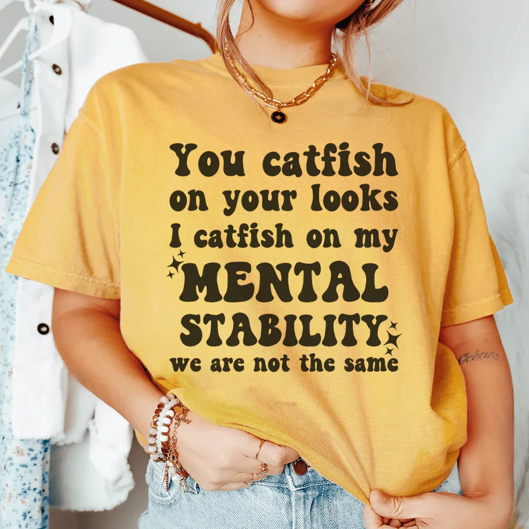You Catfish On Your Looks I Catfish On My Mental Stability We Are Not The Same Tee