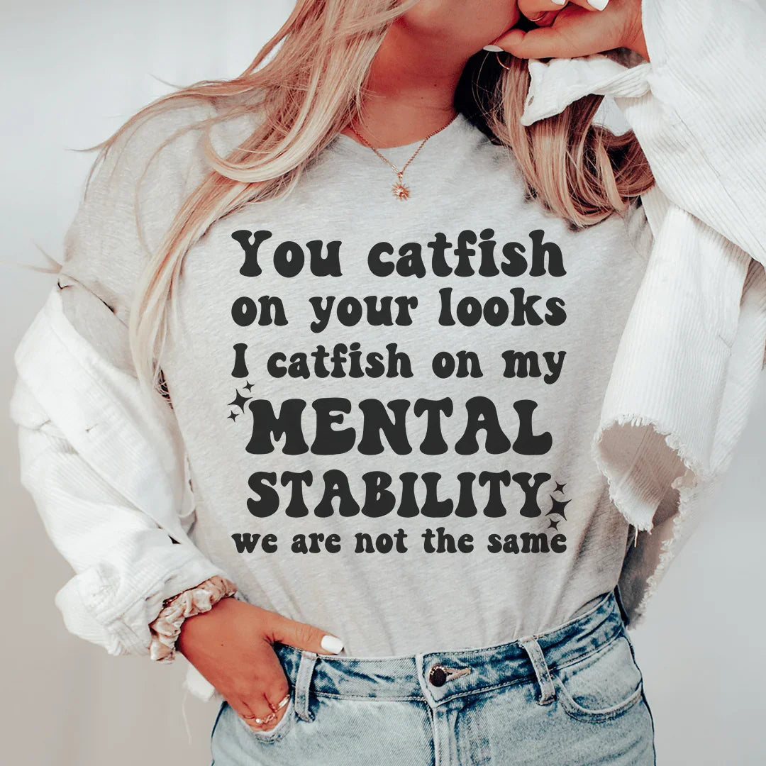 You Catfish On Your Looks I Catfish On My Mental Stability We Are Not The Same Tee
