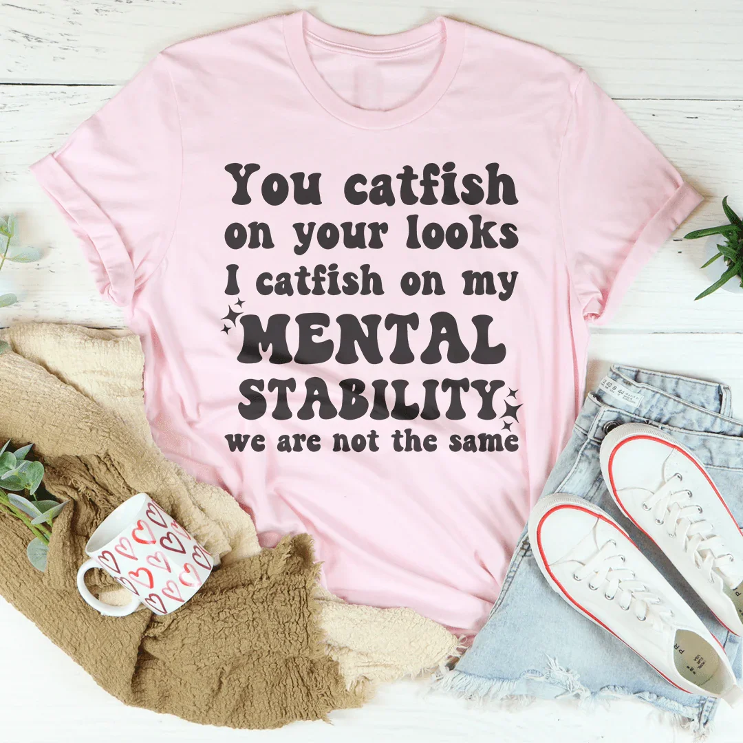 You Catfish On Your Looks I Catfish On My Mental Stability We Are Not The Same Tee