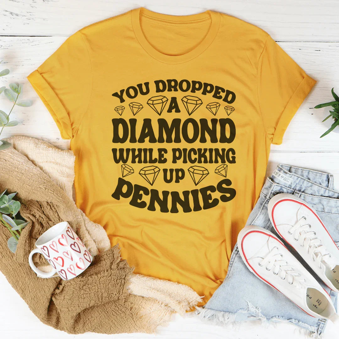 You Dropped A Diamond While Picking Up Pennies Tee